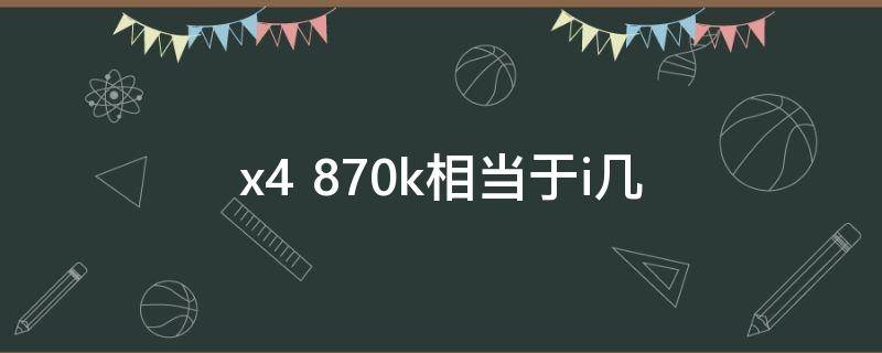 x4 870k相当于i几