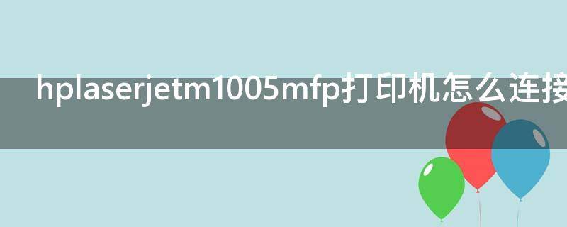 hplaserjetm1005mfp打印机怎么连接电脑