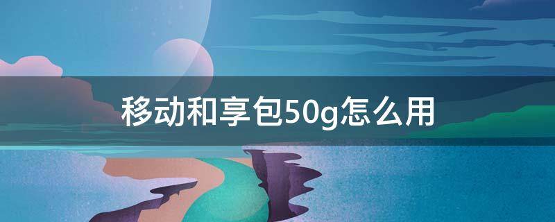 移动和享包50g怎么用
