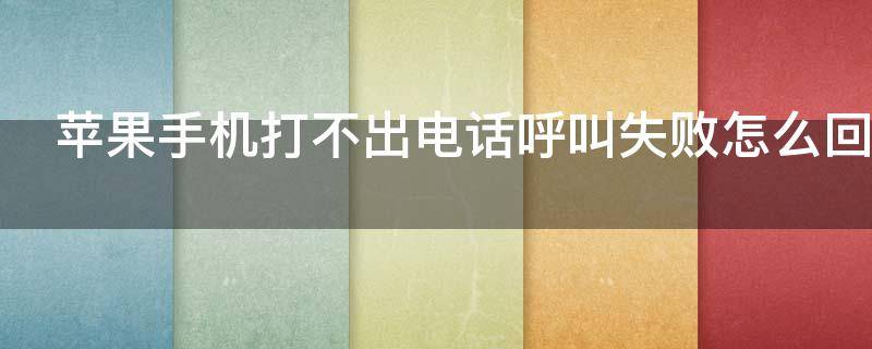 苹果手机打不出电话呼叫失败怎么回事