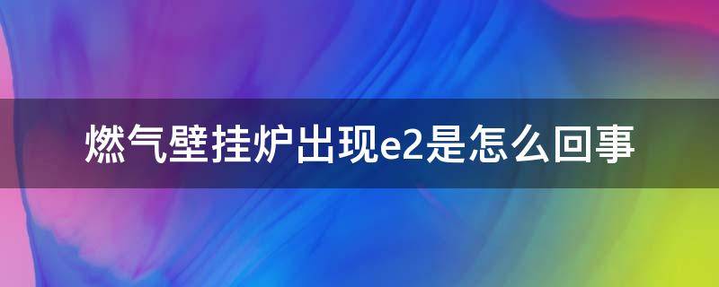 燃气壁挂炉出现e2是怎么回事