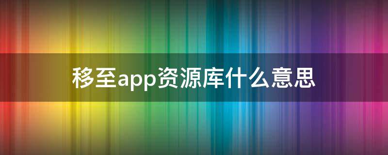 移至app资源库什么意思