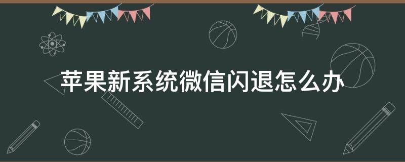 苹果新系统微信闪退怎么办