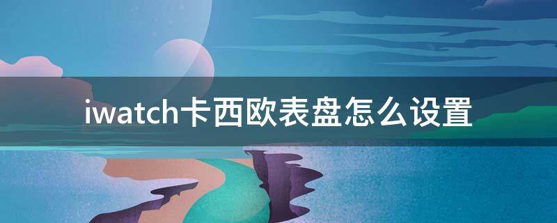 iwatch卡西欧表盘怎么设置