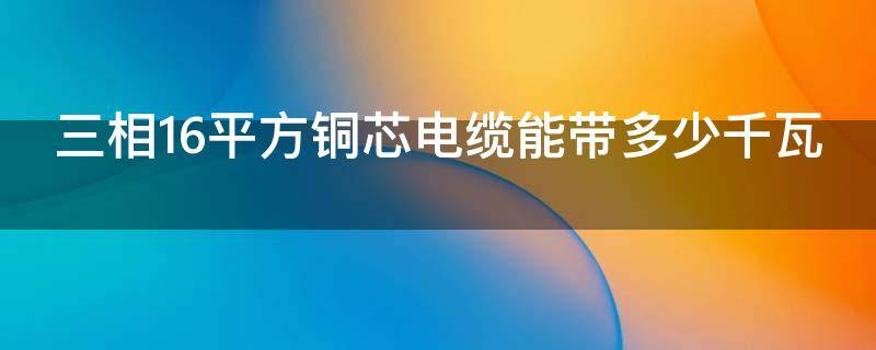 三相16平方铜芯电缆能带多少千瓦