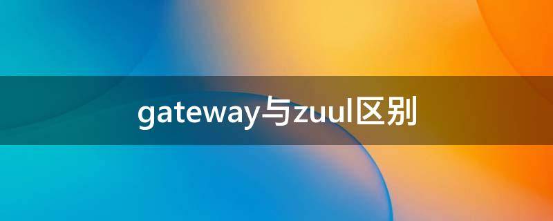 gateway与zuul区别