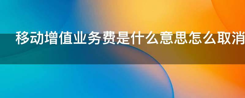 移动增值业务费是什么意思怎么取消