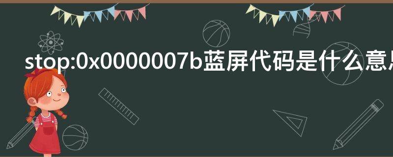 stop:0x0000007b蓝屏代码是什么意思