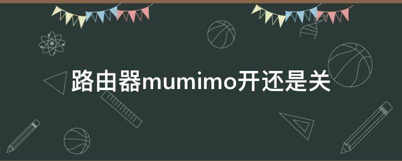 路由器mumimo开还是关