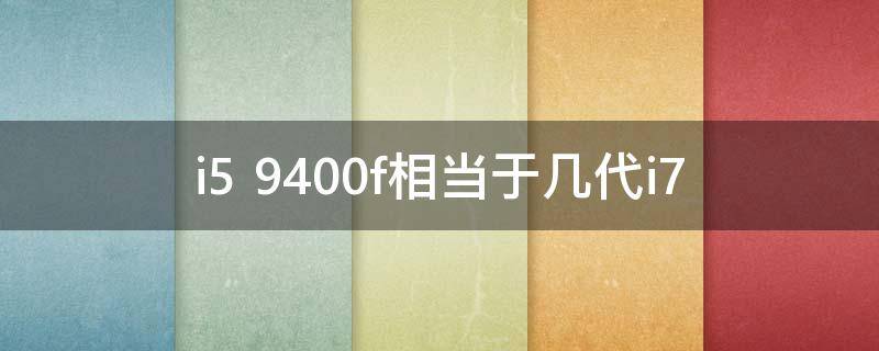 i5 9400f相当于几代i7