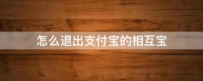 怎么退出支付宝的相互宝