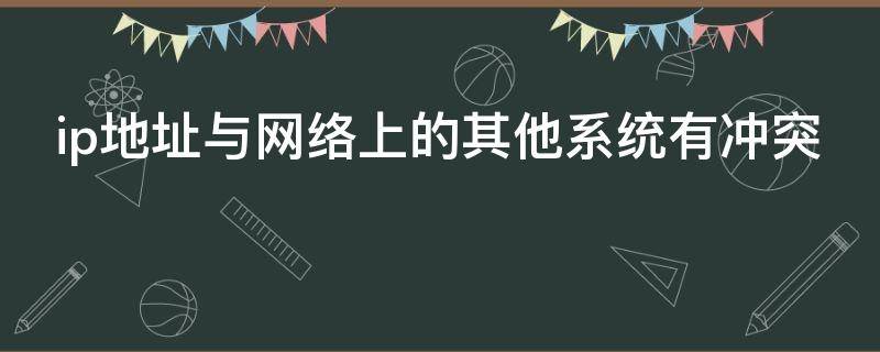 ip地址与网络上的其他系统有冲突