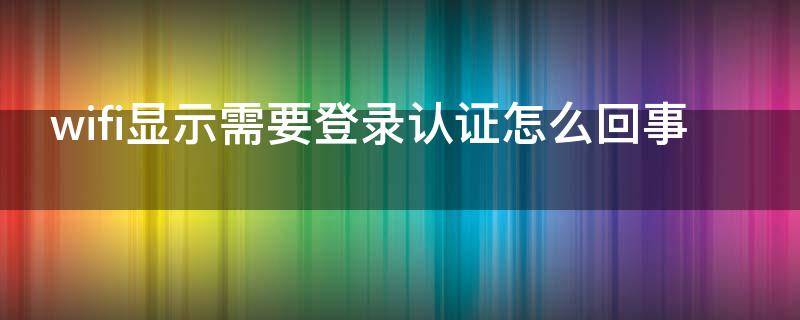 wifi显示需要登录认证怎么回事