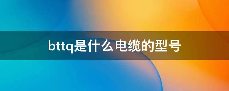 bttq是什么电缆的型号