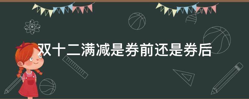 双十二满减是券前还是券后