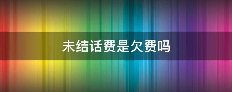 未结话费是欠费吗