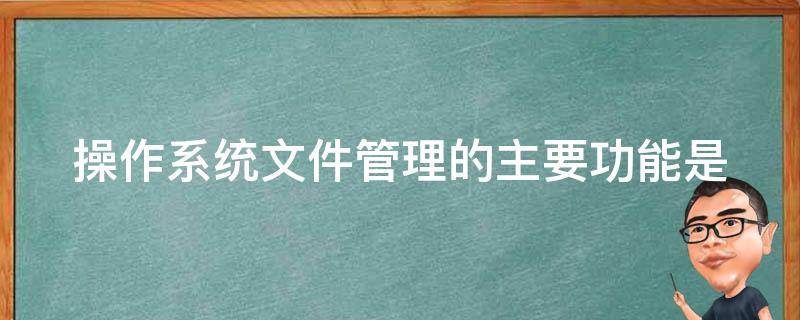 操作系统文件管理的主要功能是