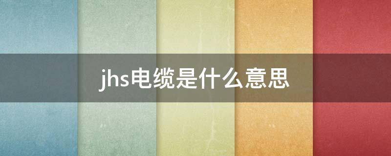 jhs电缆是什么意思