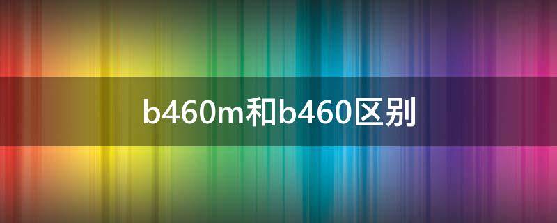 b460m和b460区别