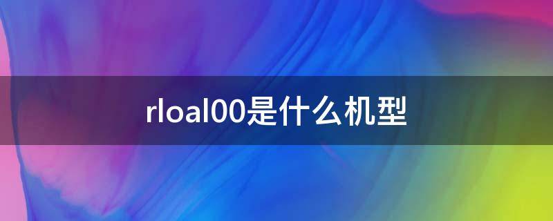rloal00是什么机型