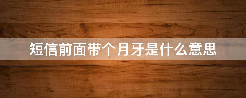 短信前面带个月牙是什么意思