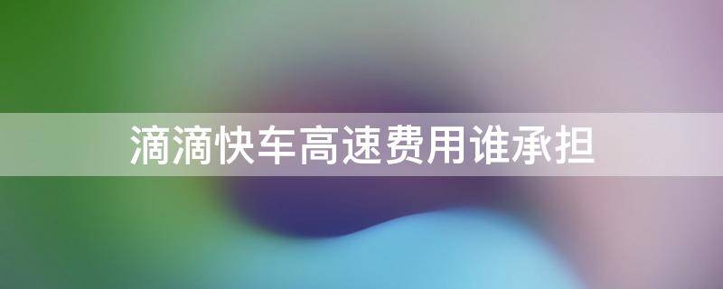 滴滴快车高速费用谁承担