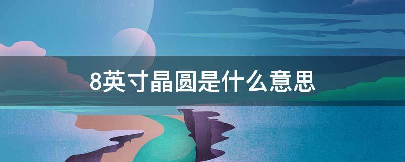 8英寸晶圆是什么意思