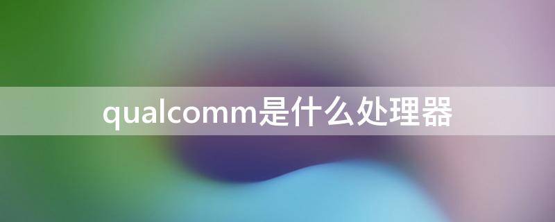 qualcomm是什么处理器