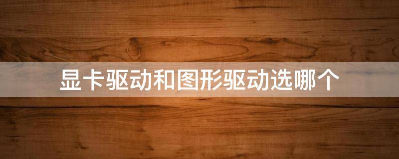 显卡驱动和图形驱动选哪个