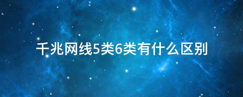 千兆网线5类6类有什么区别