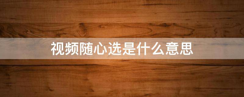 视频随心选是什么意思