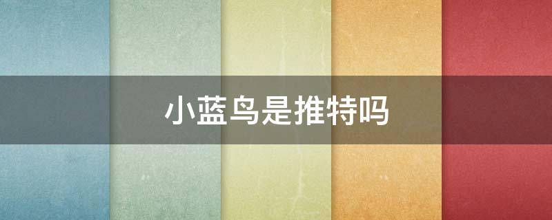 小蓝鸟是推特吗