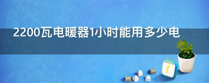 2200瓦电暖器1小时能用多少电
