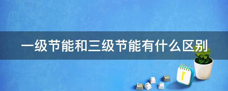 一级节能和三级节能有什么区别