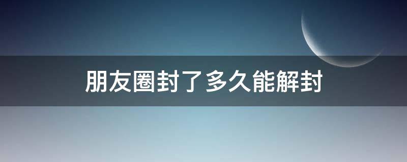 朋友圈封了多久能解封