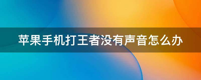 苹果手机打王者没有声音怎么办