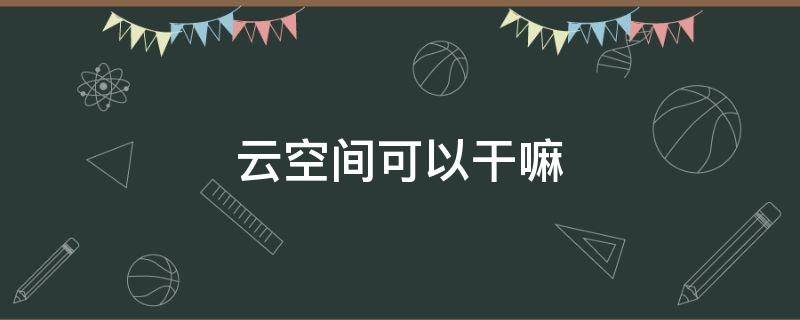 云空间可以干嘛
