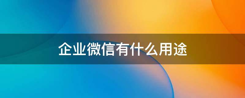 企业微信有什么用途