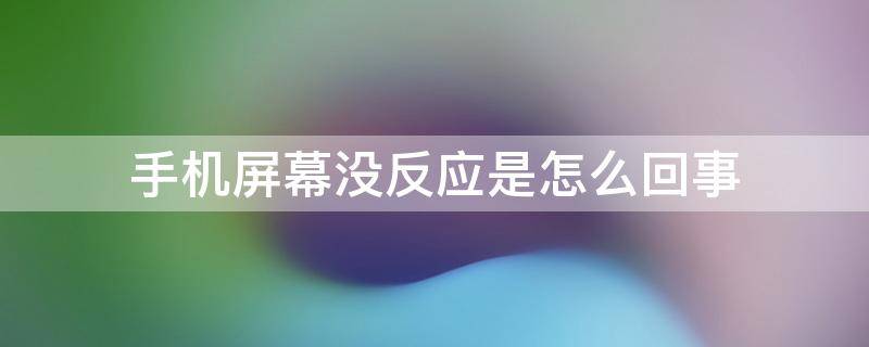 手机屏幕没反应是怎么回事