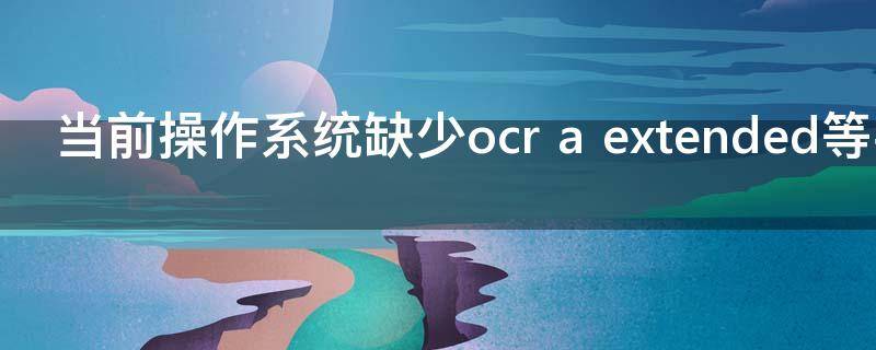 当前操作系统缺少ocr a extended等字体