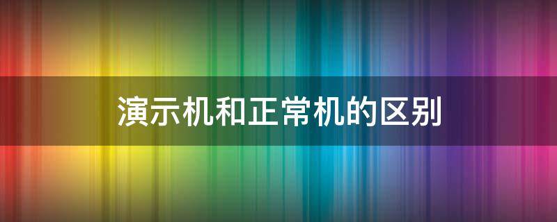 演示机和正常机的区别