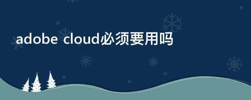 adobe cloud必须要用吗