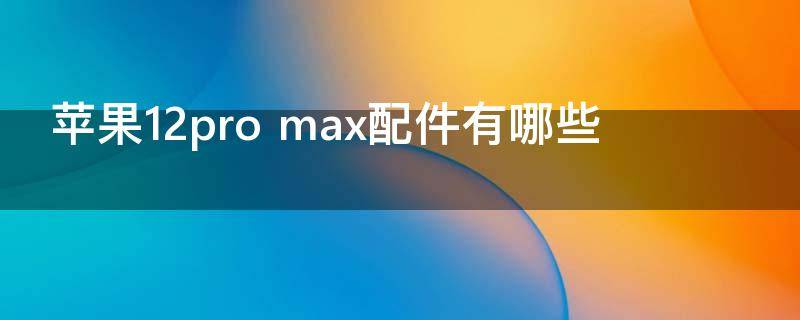 苹果12pro max配件有哪些