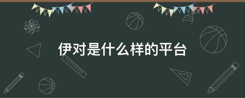 伊对是什么样的平台