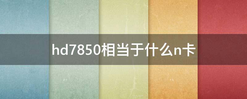 hd7850相当于什么n卡