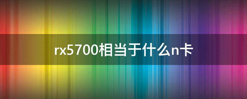 rx5700相当于什么n卡