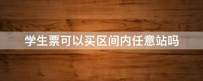 学生票可以买区间内任意站吗