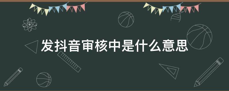 发抖音审核中是什么意思