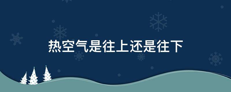 热空气是往上还是往下