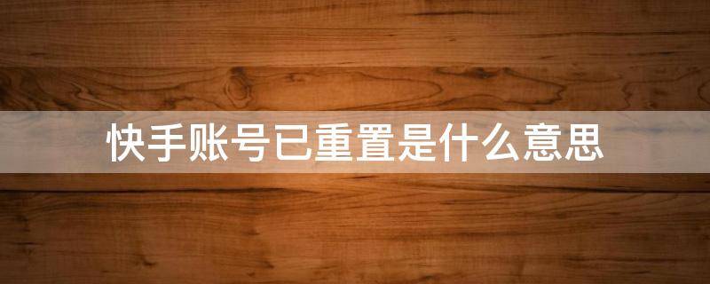 快手账号已重置是什么意思